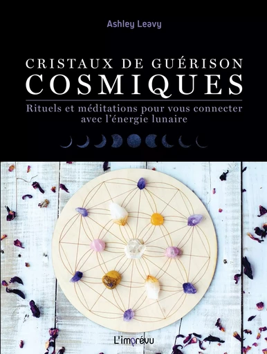 Cristaux de guérisons cosmiques - Rituels et méditations pour vous connecter avec l'énergie lunaire - Ashley Leavy - L'IMPREVU