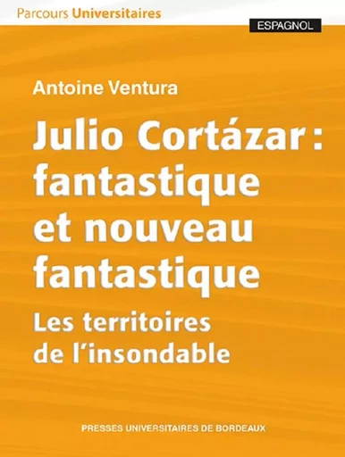 Julio Cortázar : fantastique et nouveau fantastique - Antoine Ventura - PU BORDEAUX