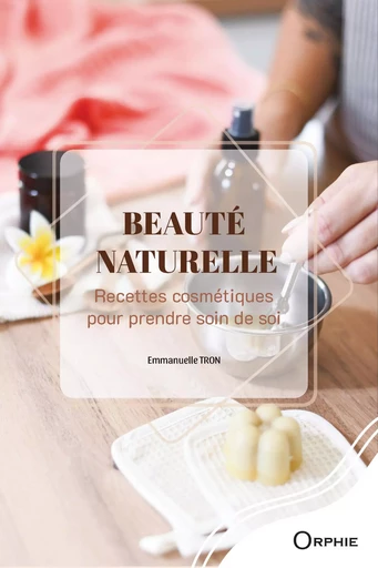 BEAUTE NATURELLE : RECETTES COSMETIQUES POUR PRENDRE SOIN DE SOI -  TRON EMMANUELLE - ORPHIE