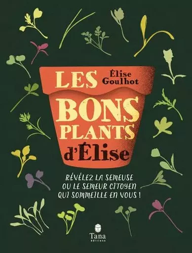 Les bons plants d'Elise - Révélez la semeuse ou le semeur citoyen qui sommeille en vous ! - Elise Goulhot - edi8