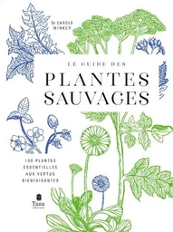 Le Guide des plantes sauvages - 100 plantes essentielles aux vertus bienfaisantes