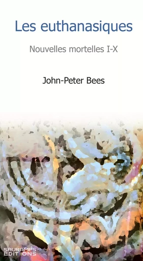 Les euthanasiques. Nouvelles mortelles I.X. - John-Peter BEES - SAURAMPS EDIT