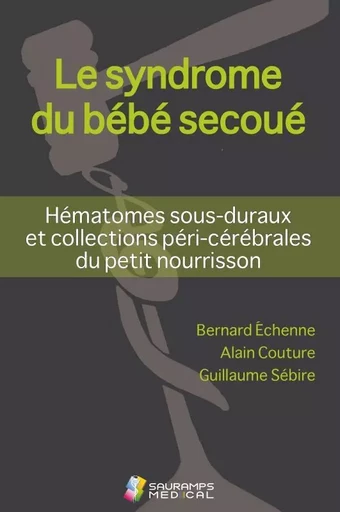 LE SYNDROME DU BEBE SECOUE- HEMATOMES SOUS-DURAUX ET COLL PERI-CEREBRALES DU PET -  ECHENNE/SEBIRE, Alain Couture - SAURAMPS MEDICA