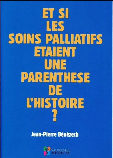 ET SI LES SOINS PALLIATIFS ETAIENT UNE PARENTHESE DE L HISTOIRE ? - Jean-Pierre Bénézech - SAURAMPS MEDICA