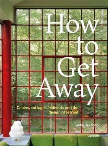 How To Get Away - Cabins, cottages, dachas and the design of retreat /anglais -  MAY TODD LAURA - LANNOO