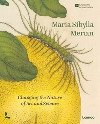 Maria Sibylla Merian Changing the Nature of Art and Science /anglais