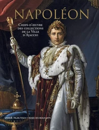 Napoléon. Chefs-d'oeuvre des collections de la ville d'Ajaccio.