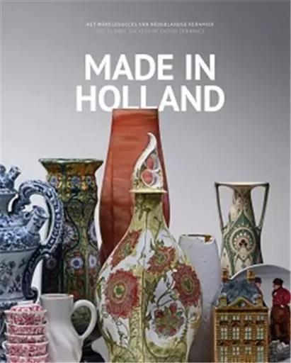 Made in Holland - The Global Success of Dutch Ceramics /franCais/anglais/nEerlandais -  GAILLARD KARIN - WAANDERS