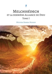 Melchisédech et la dernière Alliance de Dieu, Tome I