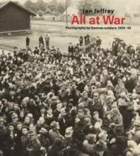 All At War : Photography by German soldiers 1939-45 /anglais -  JEFFREY IAN - THAMES HUDSON