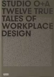 Studio O+A Twelve True Tales of Workplace Design /anglais