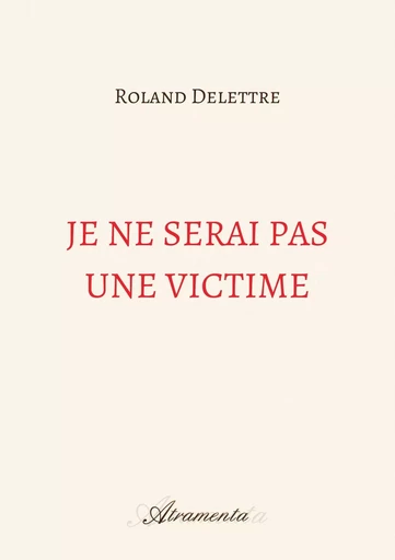 Je ne serai pas une victime - Roland Delettre - ATRAMENTA