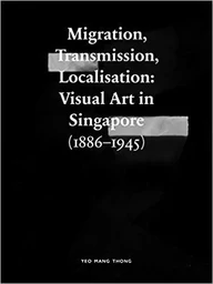 Migration Transmission Localisation Visual Art in Singapore (1866-1945) /anglais