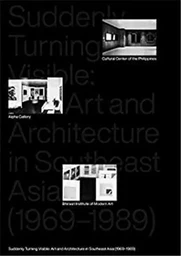 Suddenly Turning Visible Art and Architecture in Southeast Asia (1969-1989) /anglais