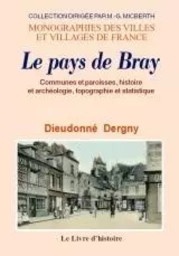 LE PAYS DE BRAY. COMMUNES ET PAROISSES, HISTOIRE ET ARCHEOLOGIE, TOPOGRAPHIE ET STATISTIQUE -  DIEUDONNE DERGNY - LIVRE HISTOIRE