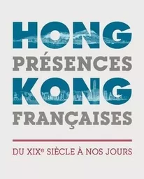 Hong-Kong, présences françaises - du XIXe siècle à nos jours