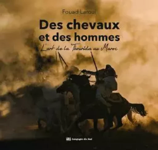 Des chevaux et des hommes, l'art de la Tbourida au Maroc - Fouad Laroui - Langages du Sud