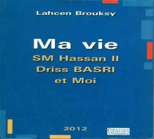 MA VIE, SA MAJESTE HASSAN II, DRISS BASRI ET MOI -  BROUKSY, LAHCEN - BOUREGREG