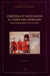 CHRETIENS ET MUSULMANS AU TEMPS DES CROISADES. ENTRE L'AFFRONTEMENT E T LA RENCONTRE