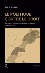 POLITIQUE CONTRE LE DROIT, (LE) : LE SAHARA, LES DROITS DE L'HOMME ET LE PROCES DE GDIM IZIK