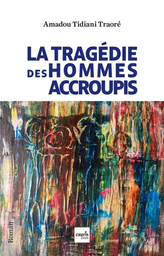 La tragédie des hommes accroupis - Amadou Tidiani TRAORE - CAURIS LIVRES