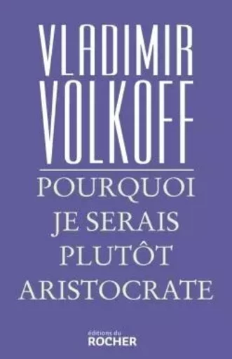 Pourquoi je serais plutôt aristocrate - Vladimir Volkoff - DU ROCHER