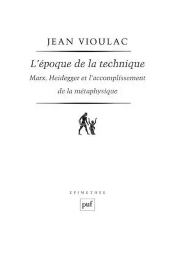 L'époque de la technique. Marx, Heidegger et l'accomplissement de la métaphysique - Jean Vioulac - PUF