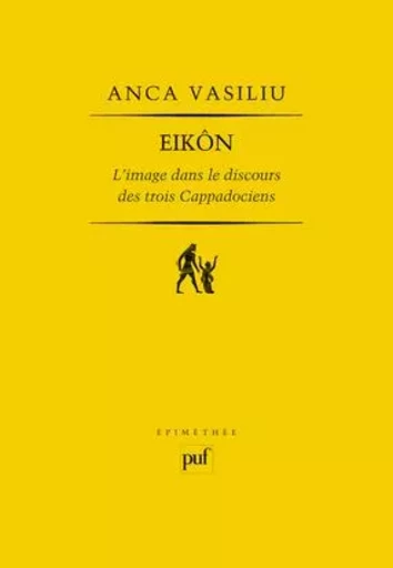 EIKÔN. L'image dans le discours des trois Cappadociens - Anca Vasiliu - PUF