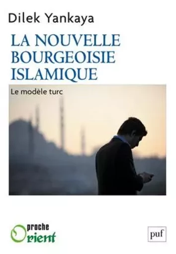 La nouvelle bourgeoisie islamique : le modèle turc - Dilek Yankaya-Péan - PUF