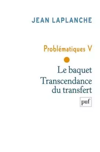 Problématiques V - Le baquet. Transcendance du transfert - Jean Laplanche - PUF