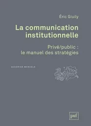 La communication institutionnelle. Privé/public : le manuel des stratégies