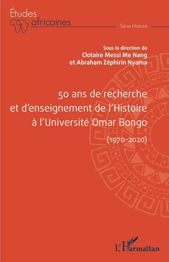 50 ans de recherche et d'enseignement de l'histoire à l'Université Omar Bongo (1970-2020) - Clotaire Messi Me Nang, Abraham Zephirin Nyama - Editions L'Harmattan