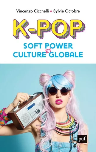 K-pop, soft power et culture globale - Vincenzo Cicchelli, Sylvie Octobre - PUF