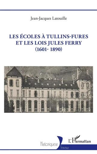 Les écoles à Tullins-Fures et les lois Jules Ferry (1601-1890) - Jean-Jacques LATOUILLE - Editions L'Harmattan