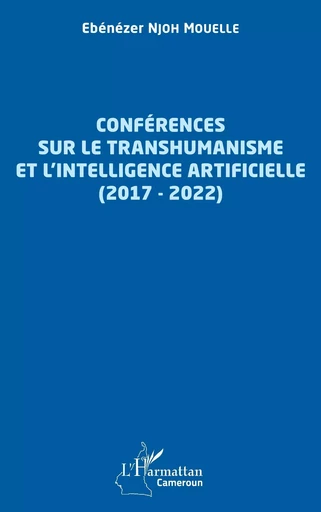 Conférences sur le transhumanisme et l'intelligence artificielle (2017-2022) - Ebénézer Njoh Mouelle - Editions L'Harmattan