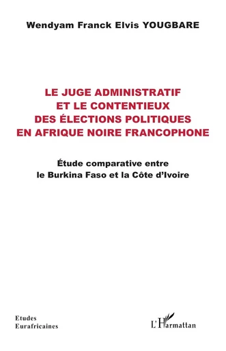 Le juge administratif et le contentieux des élections politiques en Afrique noire francophone - Wendyam Franck Elvis Yougbare - Editions L'Harmattan