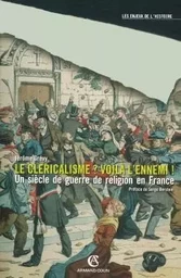 Le cléricalisme, voilà l'ennemi ! - Un siècle de guerre de religion en France