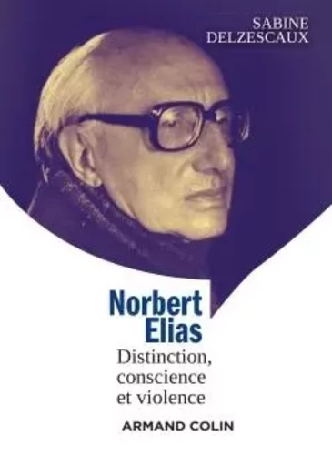 Norbert Elias - Distinction, conscience et violence - Sabine Delzescaux - ARMAND COLIN