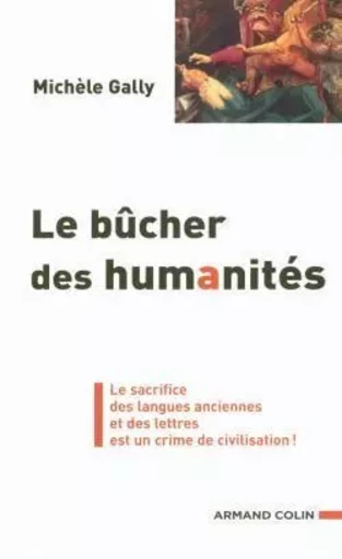 Le bûcher des humanités - Le sacrifice des langues anciennes et des lettres est un crime de civilisa - Michèle Gally - ARMAND COLIN