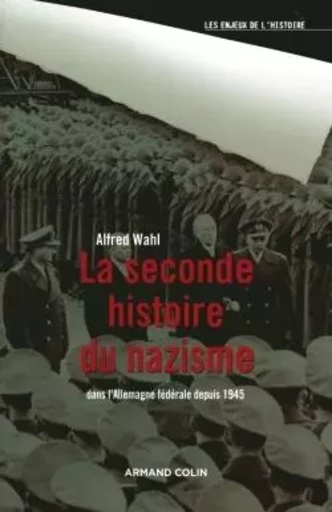 La seconde histoire du nazisme - Dans l'Allemagne fédérale depuis 1945 - Alfred Wahl - ARMAND COLIN