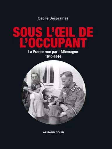 Sous l'oeil de l'occupant - La France vue par l'Allemagne 1940-1944 - Cécile Desprairies - ARMAND COLIN