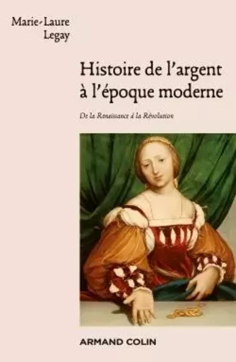 Histoire de l'argent à l'époque moderne - De la Renaissance à la Révolution - Marie-Laure Legay - ARMAND COLIN