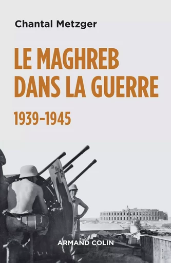 Le Maghreb dans la guerre - 1939-1945 - Chantal Metzger - ARMAND COLIN