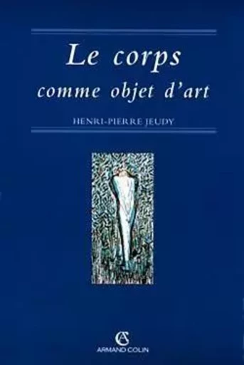 Le corps comme objet d'art - Henri-Pierre Jeudy - ARMAND COLIN