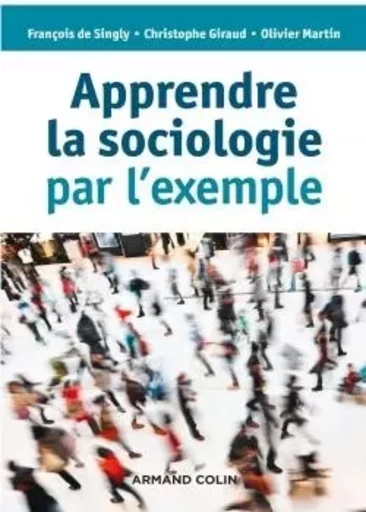 Apprendre la sociologie par l'exemple - 3e éd. - François deSingly, Christophe Giraud, Olivier Martin - ARMAND COLIN