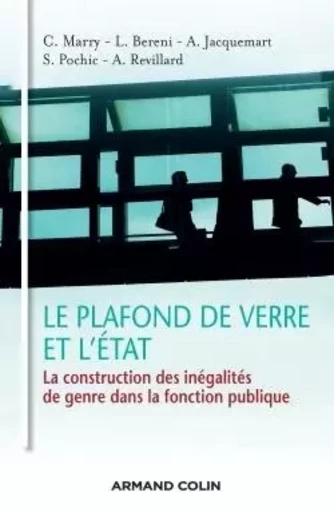 Le plafond de verre et l'État - La construction des inégalités de genre dans la fonction publique - Catherine Marry, Laure Bereni, Alban Jacquemart, Sophie Pochic, Anne Revillard - ARMAND COLIN