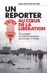 Un reporter au coeur de la Libération - Des plages du Débarquement au bureau d'Hitler