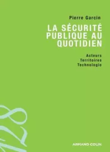 La sécurité publique au quotidien - Acteurs, territoires et technologies - Pierre Garcin - ARMAND COLIN