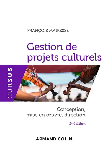 Gestion de projets culturels - 2e éd. - Conception, mise en oeuvre, direction - François Mairesse - ARMAND COLIN