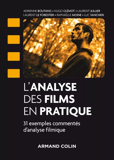 L'analyse des films en pratique - 31 exemples commentés d'analyse filmique - Adrienne Boutang, Hugo Clémot, Laurent Jullier, Laurent Le Forestier, Raphaëlle Moine, Luc Vancheri - ARMAND COLIN